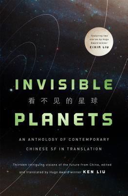 Chen Qiufan, Hao Jingfang, Ken Liu, Xia Jia, Ma Boyong, Tang Fei, Cixin Liu, Cheng Jingbo, Ken Liu: Invisible Planets (Hardcover, 2016, Tor Books)